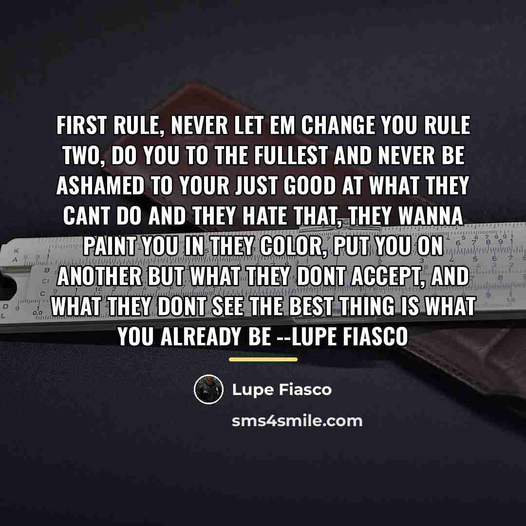 “First rule, never let em change you Rule two, do…” quote by Lupe Fiasco