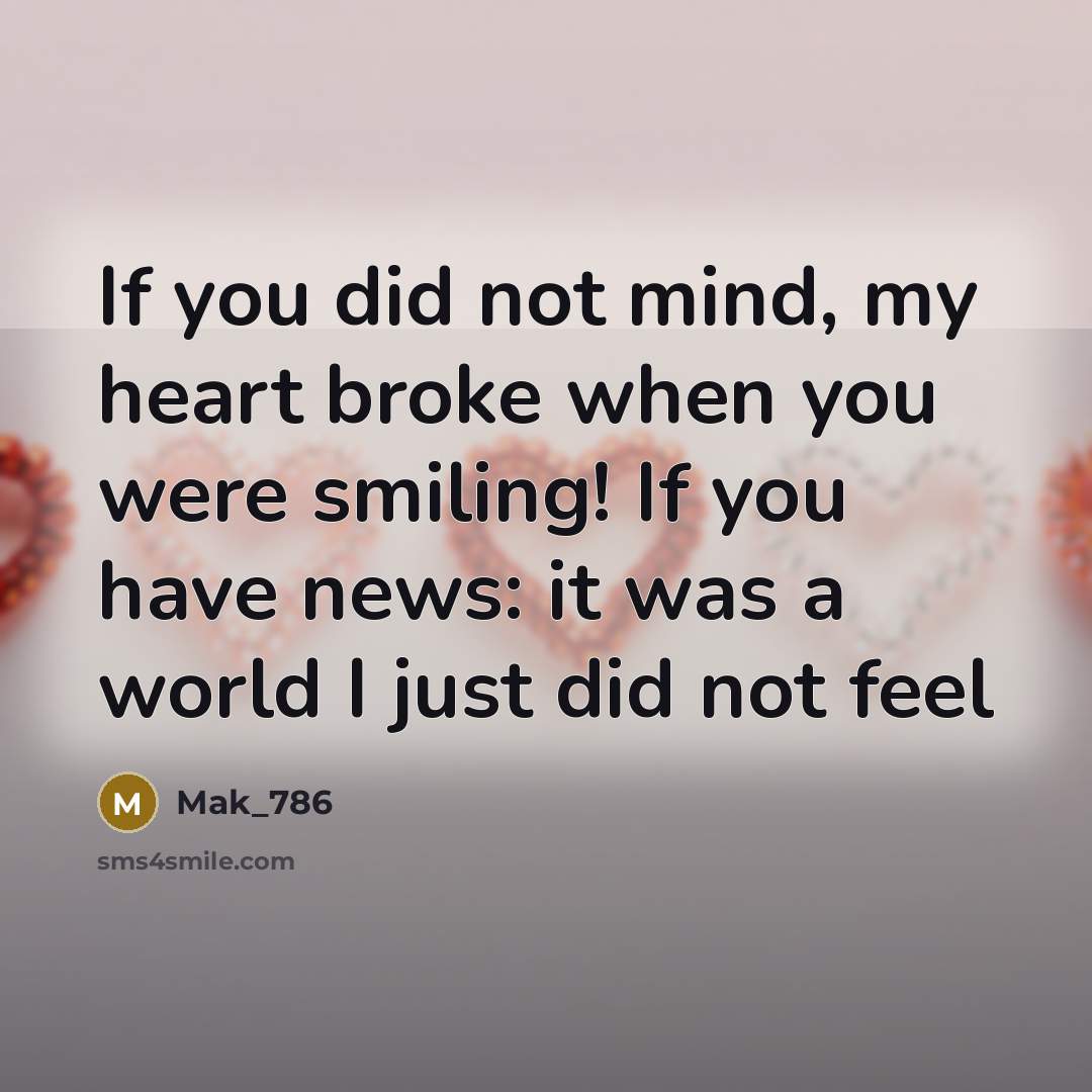 “If you did not mind, my heart broke when you were smiling! If you have news: it was a world I just did not feel” quote by Mak_786