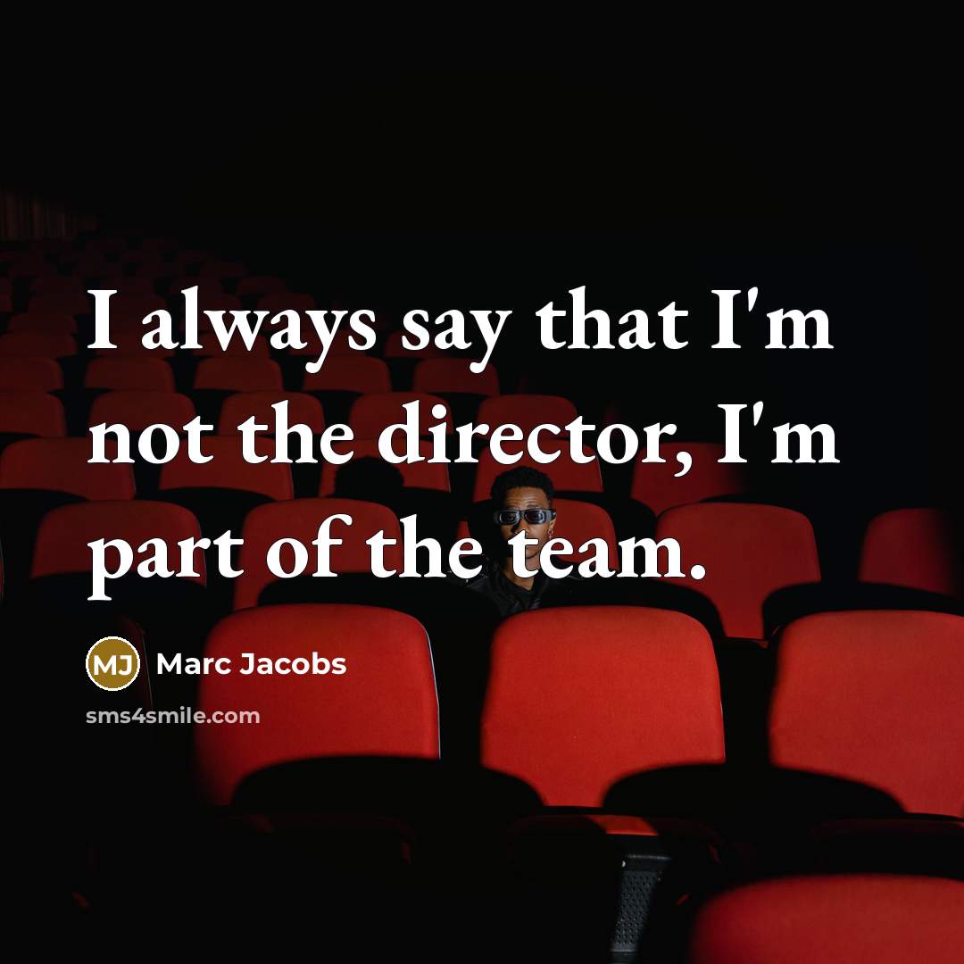 “I always say that I'm not the director, I'm part…” quote by Marc Jacobs