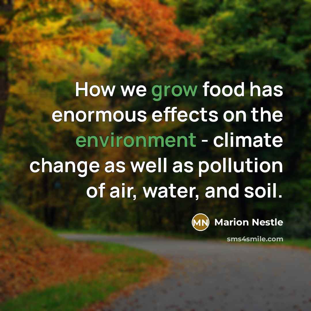 “How we grow food has enormous effects on the environment…” quote by Marion Nestle