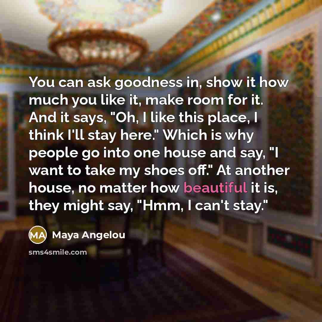 “You can ask goodness in, show it how much you…” quote by Maya Angelou