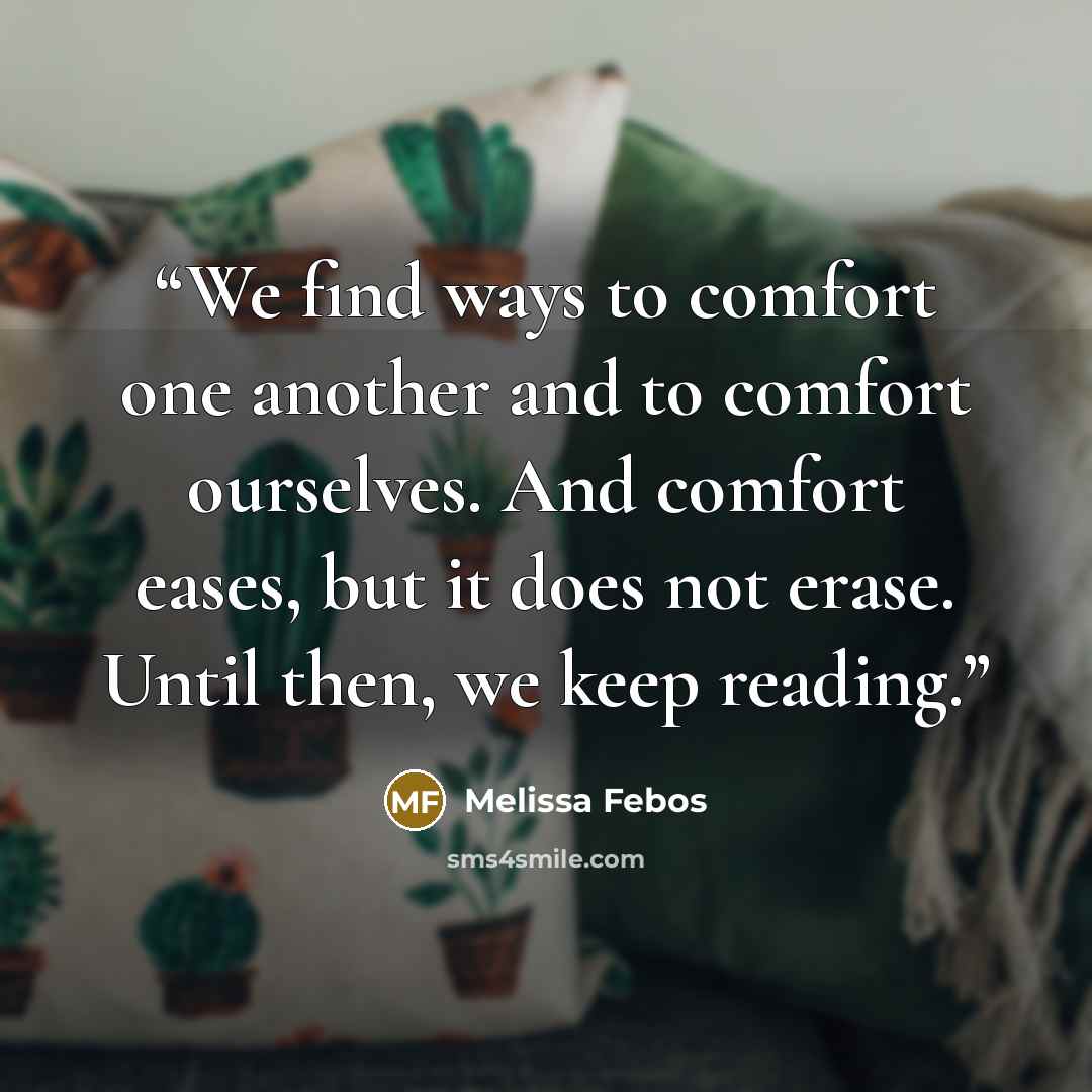 “We find ways to comfort one another and to comfort ourselves. And comfort eases, but it does not erase. Until then, we keep reading.” quote by Melissa Febos