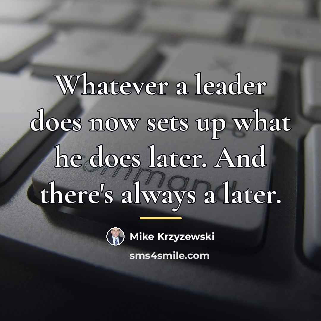 “Whatever a leader does now sets up what he does…” quote by Mike Krzyzewski