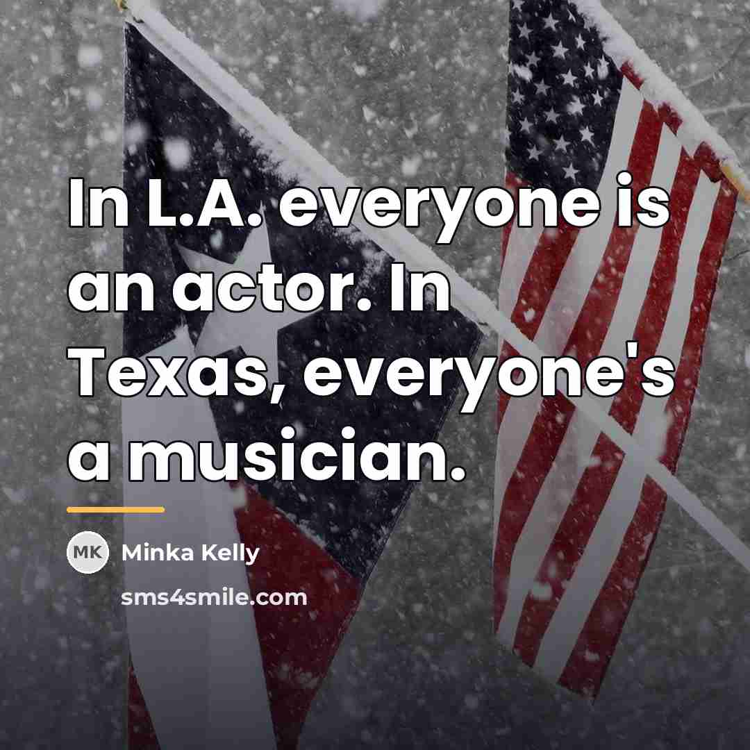 “In L.A. everyone is an actor. In Texas, everyone's a…” quote by Minka Kelly