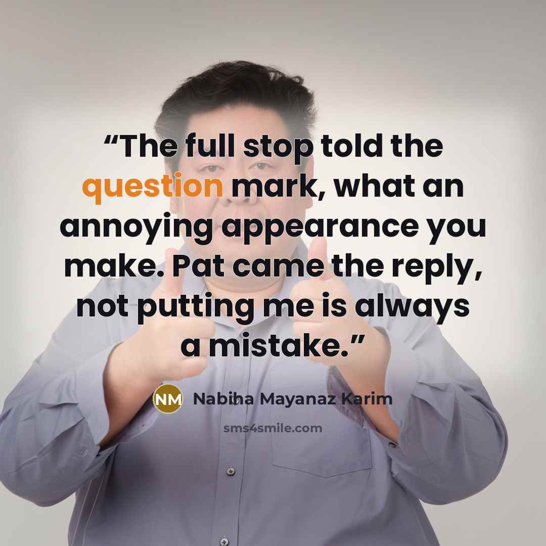 “The full stop told the question mark, what an annoying appearance you make. Pat came the reply, not putting me is always a mistake.” quote by Nabiha Mayanaz Karim