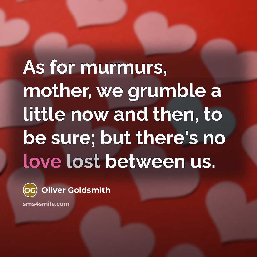 “As for murmurs, mother, we grumble a little now and…” quote by Oliver Goldsmith