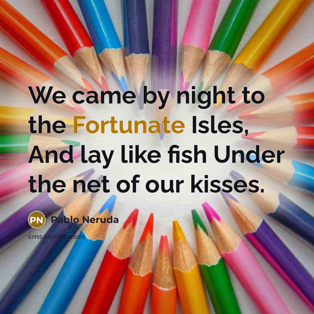 “We came by night to the Fortunate Isles, And lay…” quote by Pablo Neruda