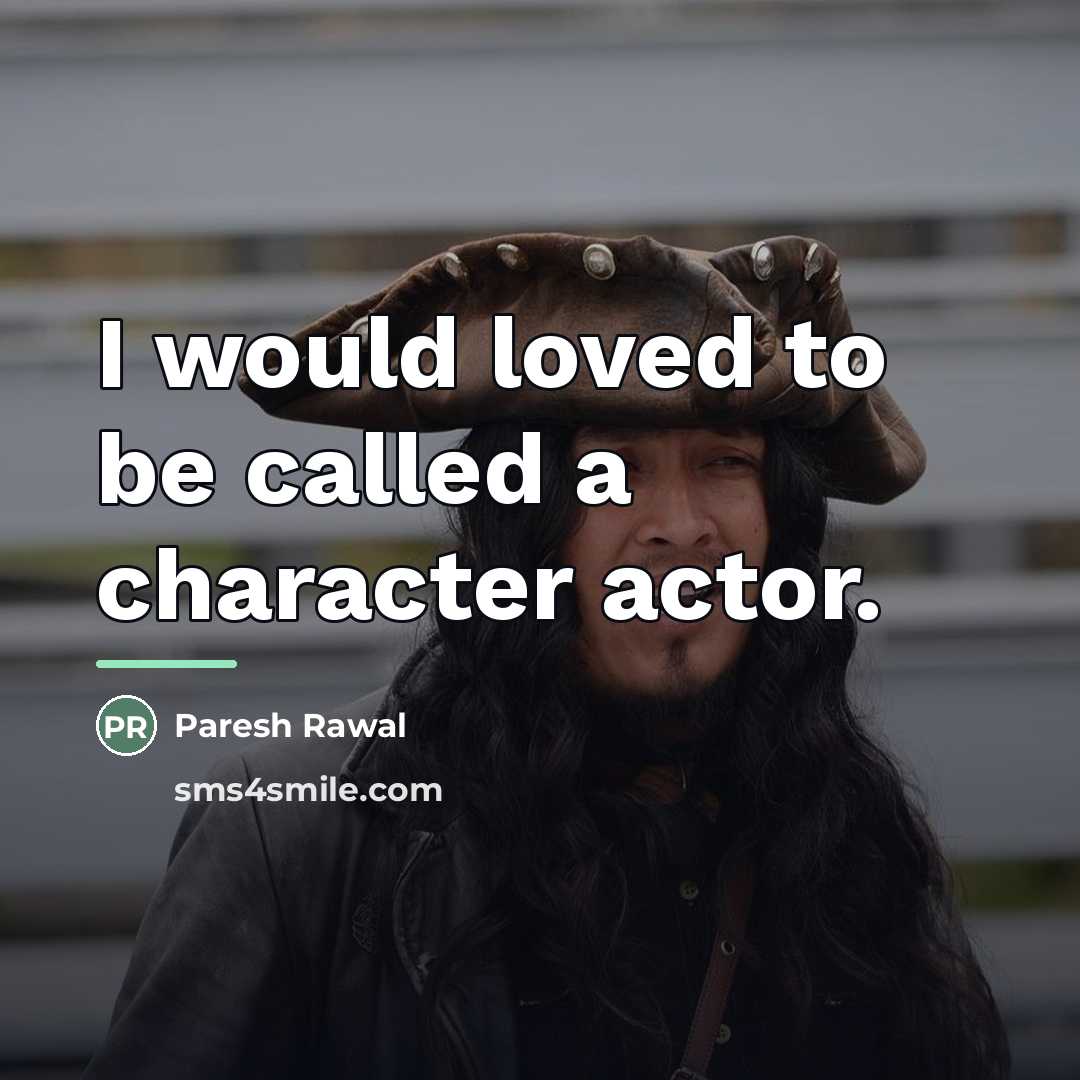 “I would loved to be called a character actor.…” quote by Paresh Rawal