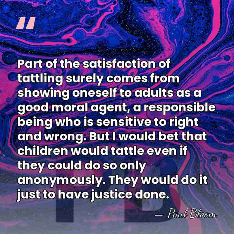 Part of the satisfaction of tattling surely comes from showing oneself to&hellip; - Paul Bloom