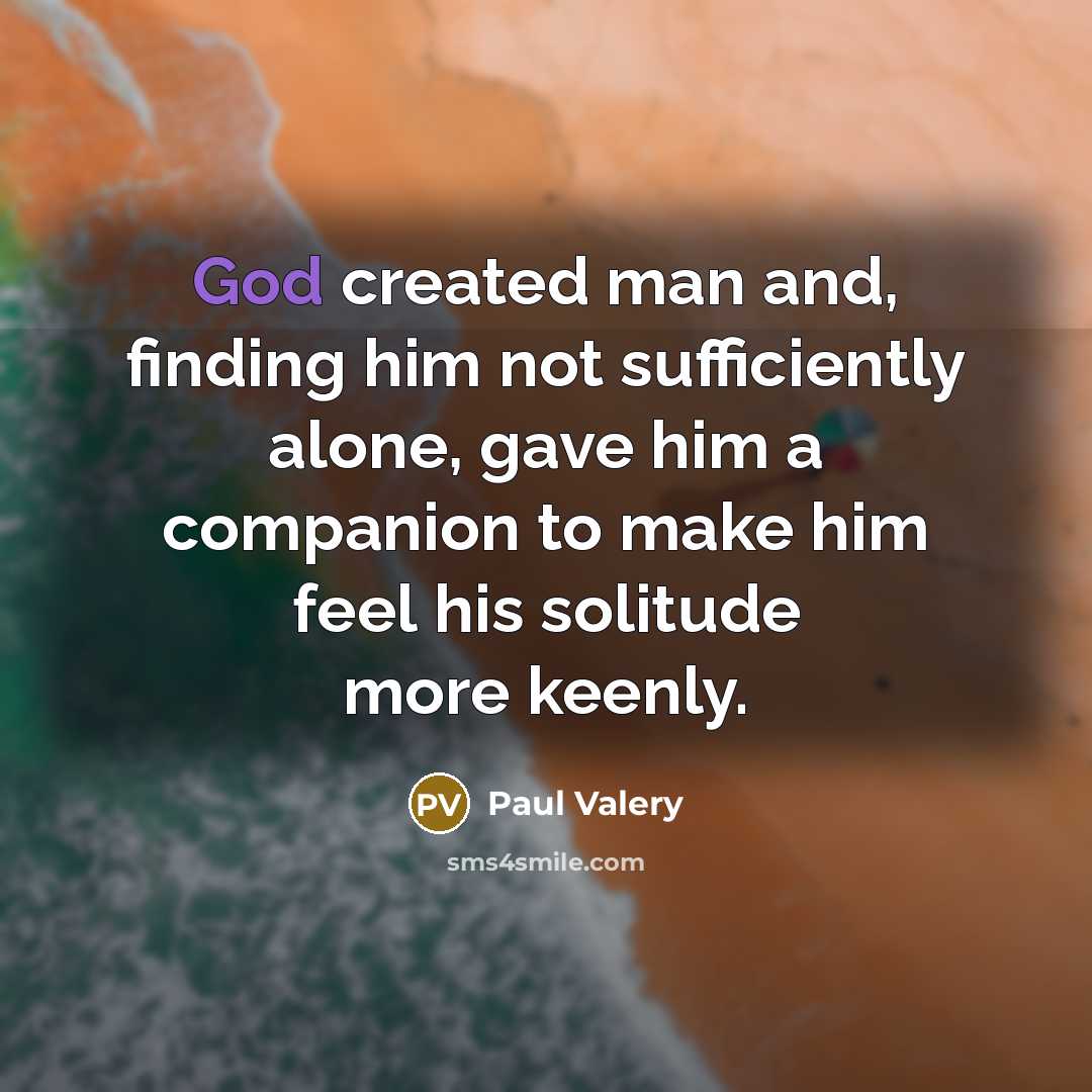 “God created man and, finding him not sufficiently alone, gave…” quote by Paul Valery