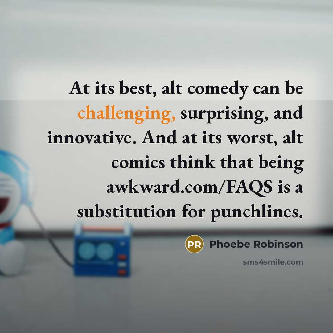 “At its best, alt comedy can be challenging, surprising, and innovative. And at its worst, alt comics think that being awkward.com/FAQS is a substitution for punchlines.” quote by Phoebe Robinson