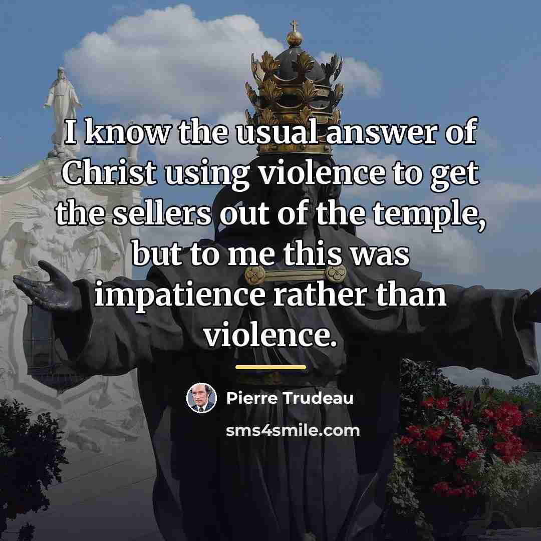 “I know the usual answer of Christ using violence to…” quote by Pierre Trudeau