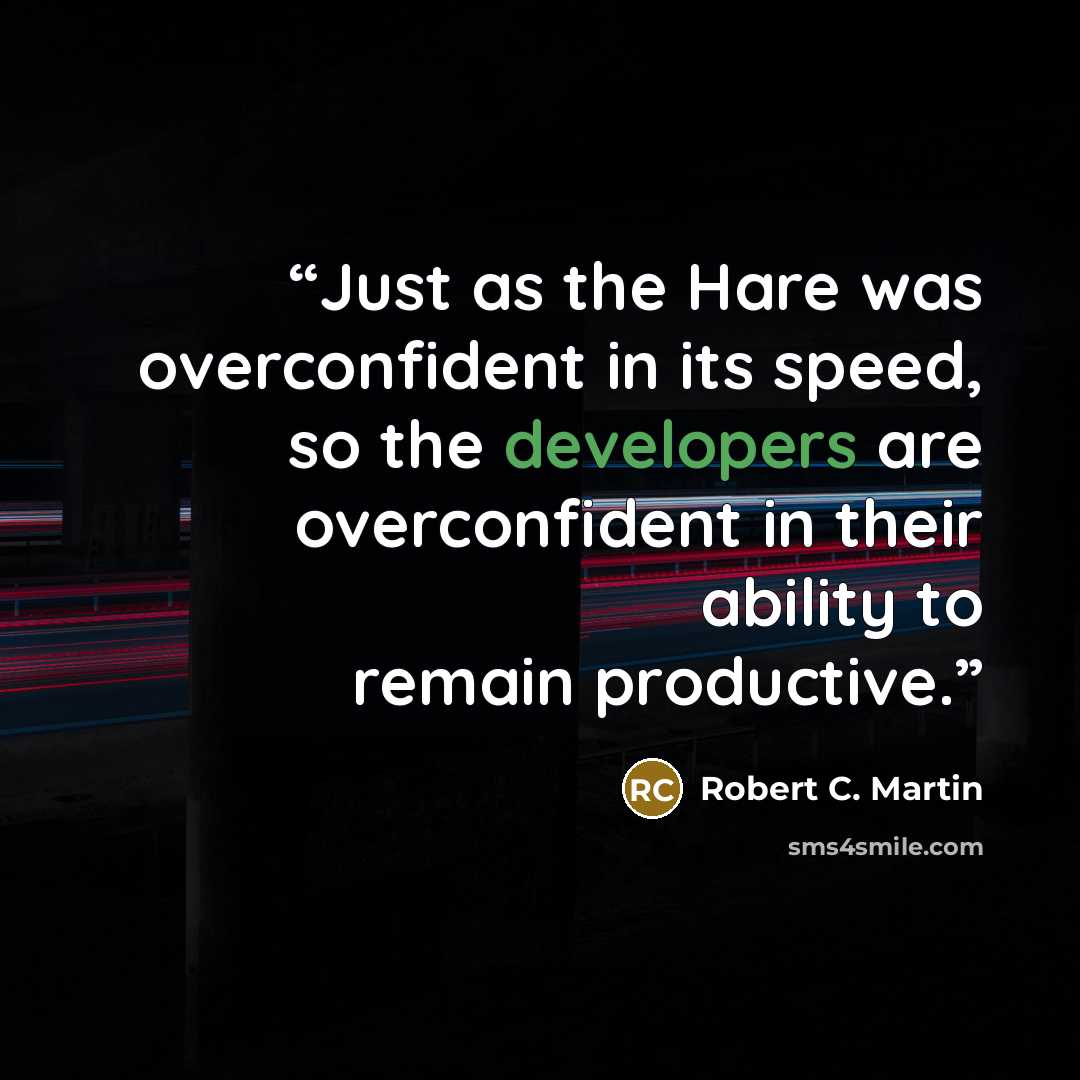 “Just as the Hare was overconfident in its speed, so the developers are overconfident in their ability to remain productive.” quote by Robert C. Martin