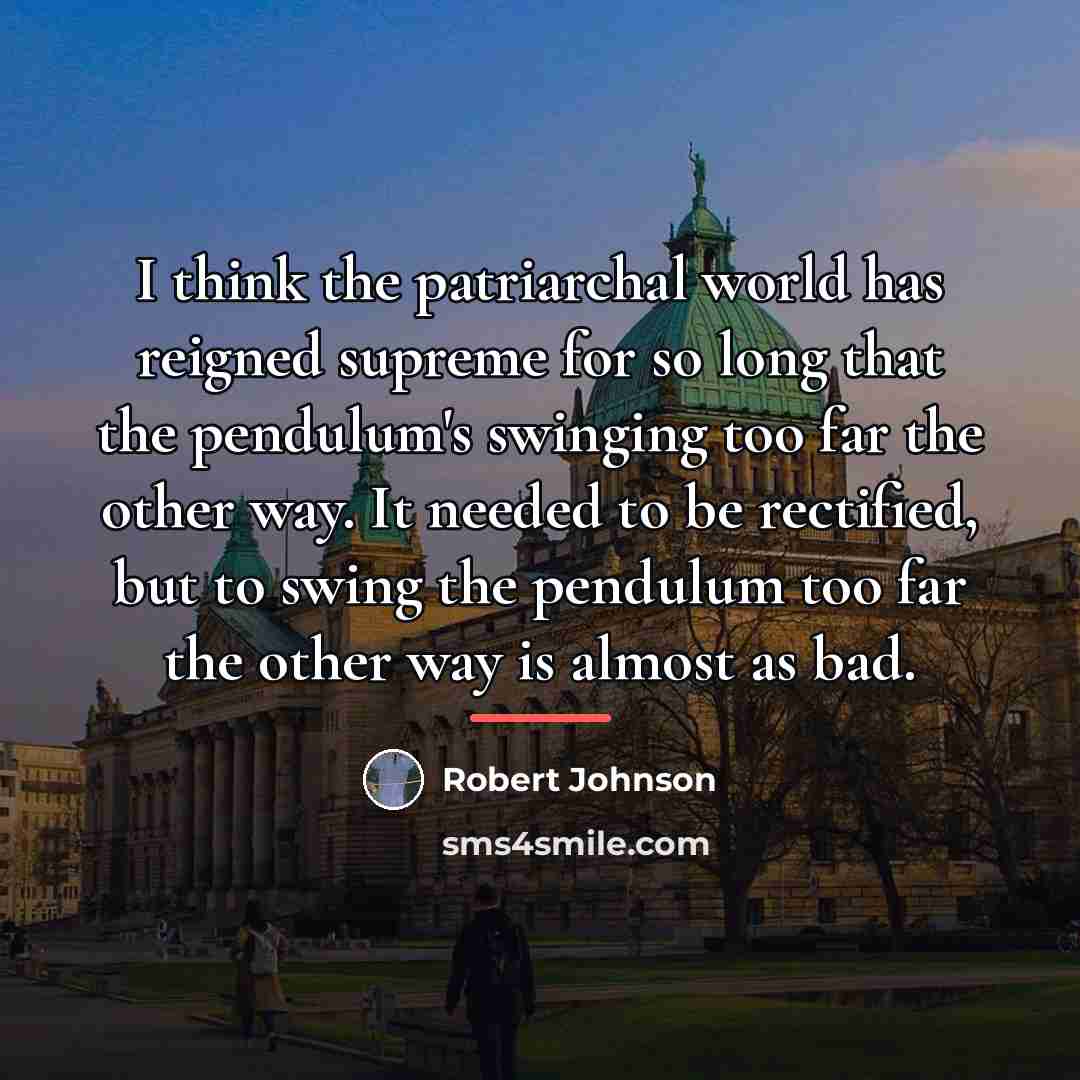 “I think the patriarchal world has reigned supreme for so…” quote by Robert Johnson