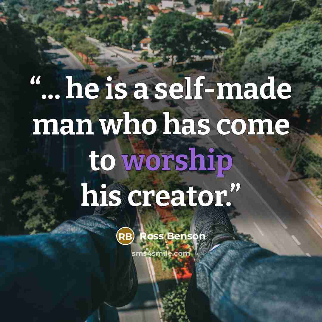 “... he is a self-made man who has come to worship his creator.” quote by Ross Benson