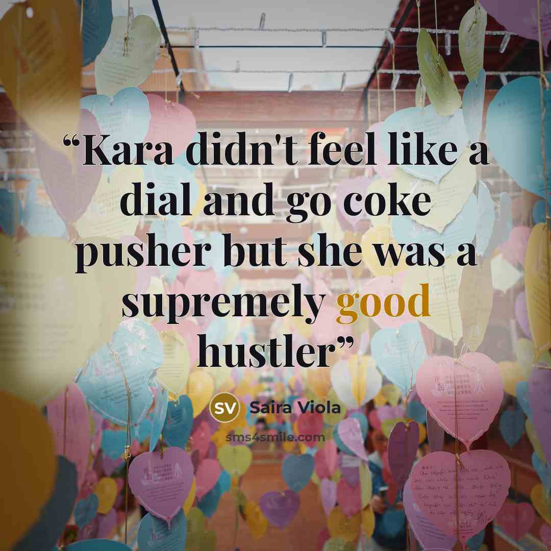 “Kara didn't feel like a dial and go coke pusher but she was a supremely good hustler” quote by Saira Viola