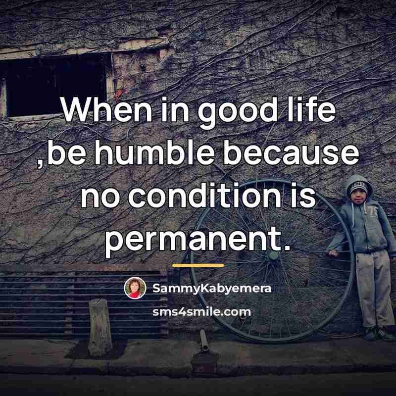 “When in good life ,be humble because no condition is…” quote by Sammykabyemera