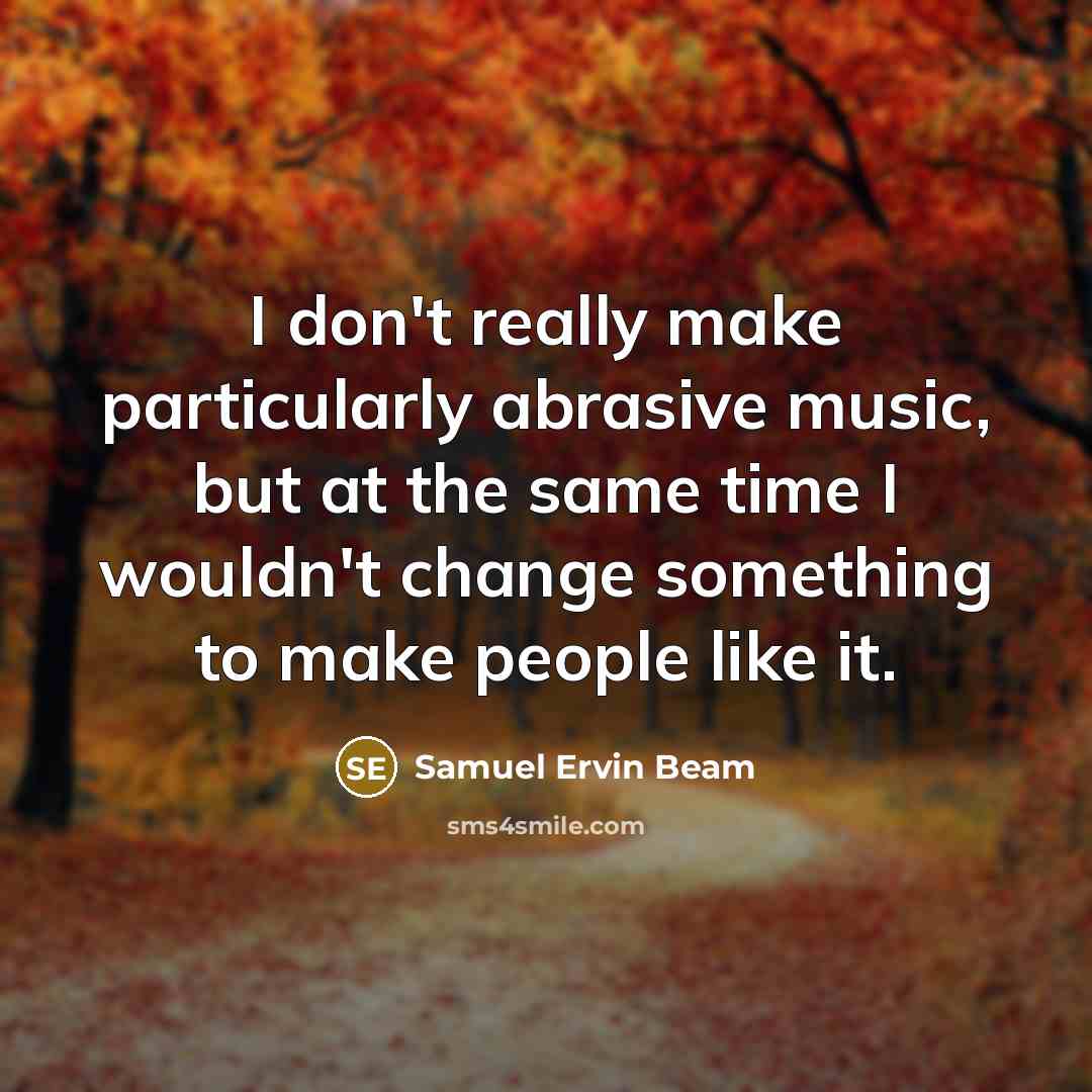 “I don't really make particularly abrasive music, but at the…” quote by Samuel Ervin Beam