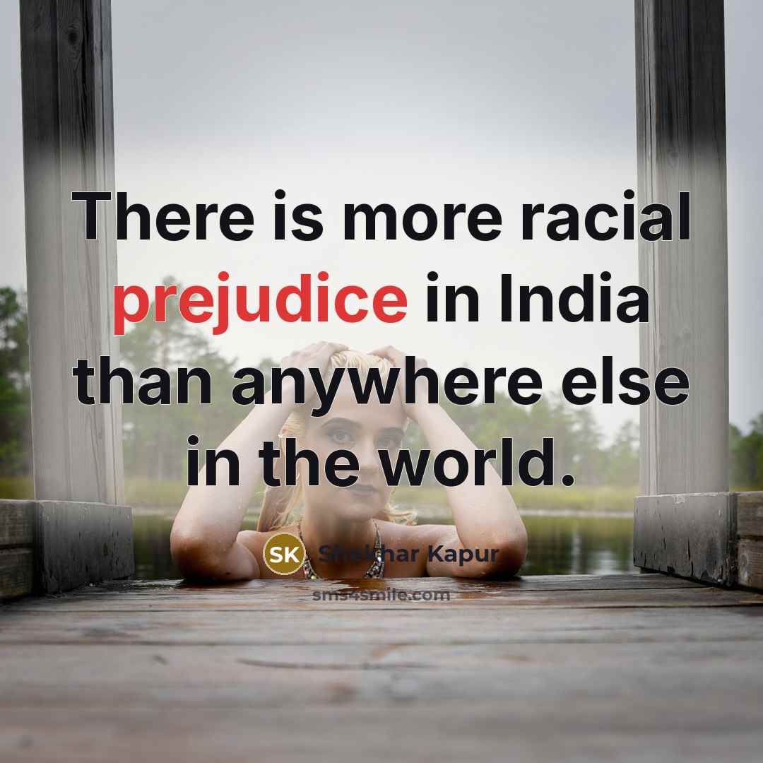 “There is more racial prejudice in India than anywhere else…” quote by Shekhar Kapur