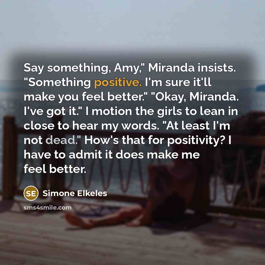 “Say something, Amy," Miranda insists. "Something positive. I'm sure it'll…” quote by Simone Elkeles