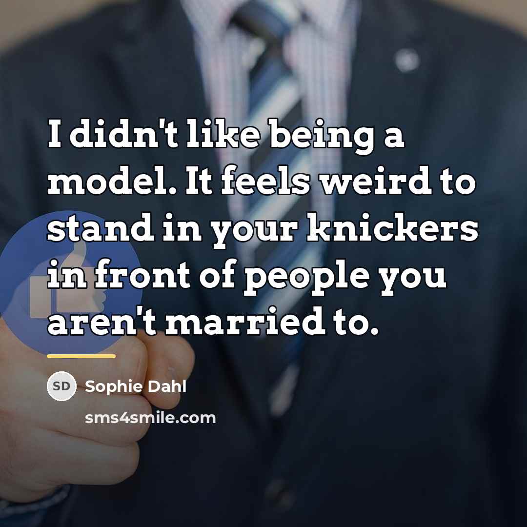 “I didn't like being a model. It feels weird to…” quote by Sophie Dahl