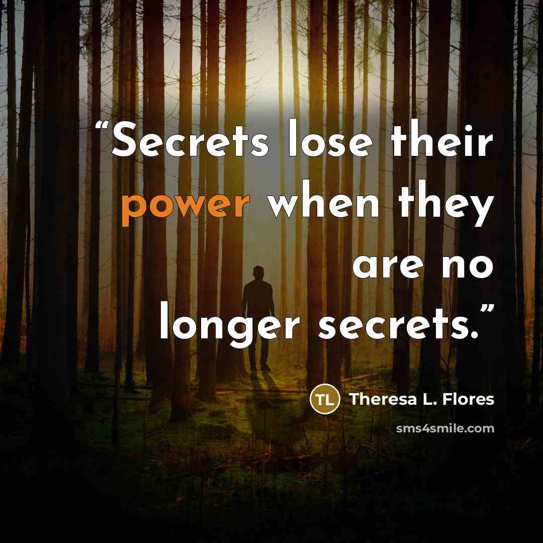 “Secrets lose their power when they are no longer secrets.” quote by Theresa L. Flores