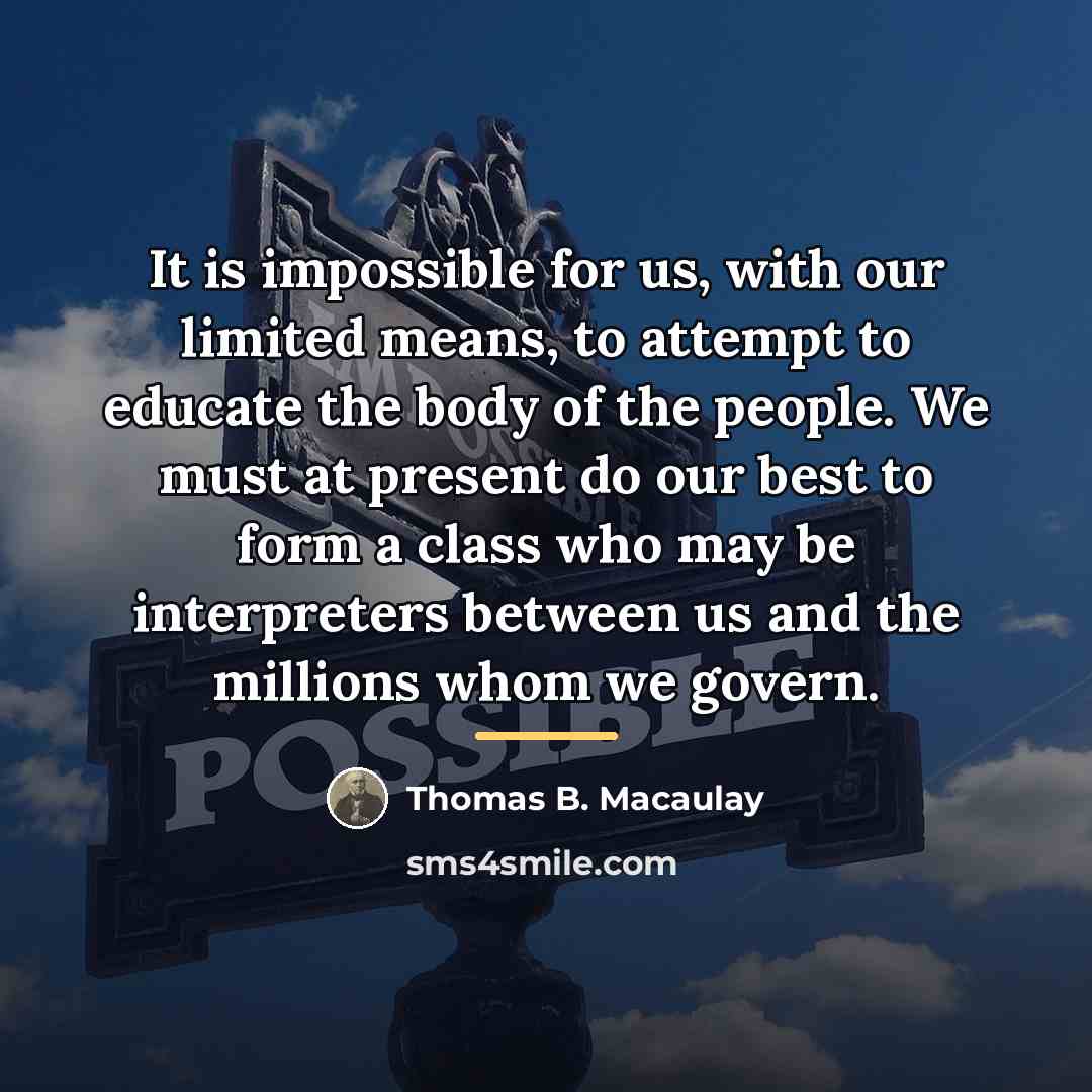 “It is impossible for us, with our limited means, to…” quote by Thomas B. Macaulay