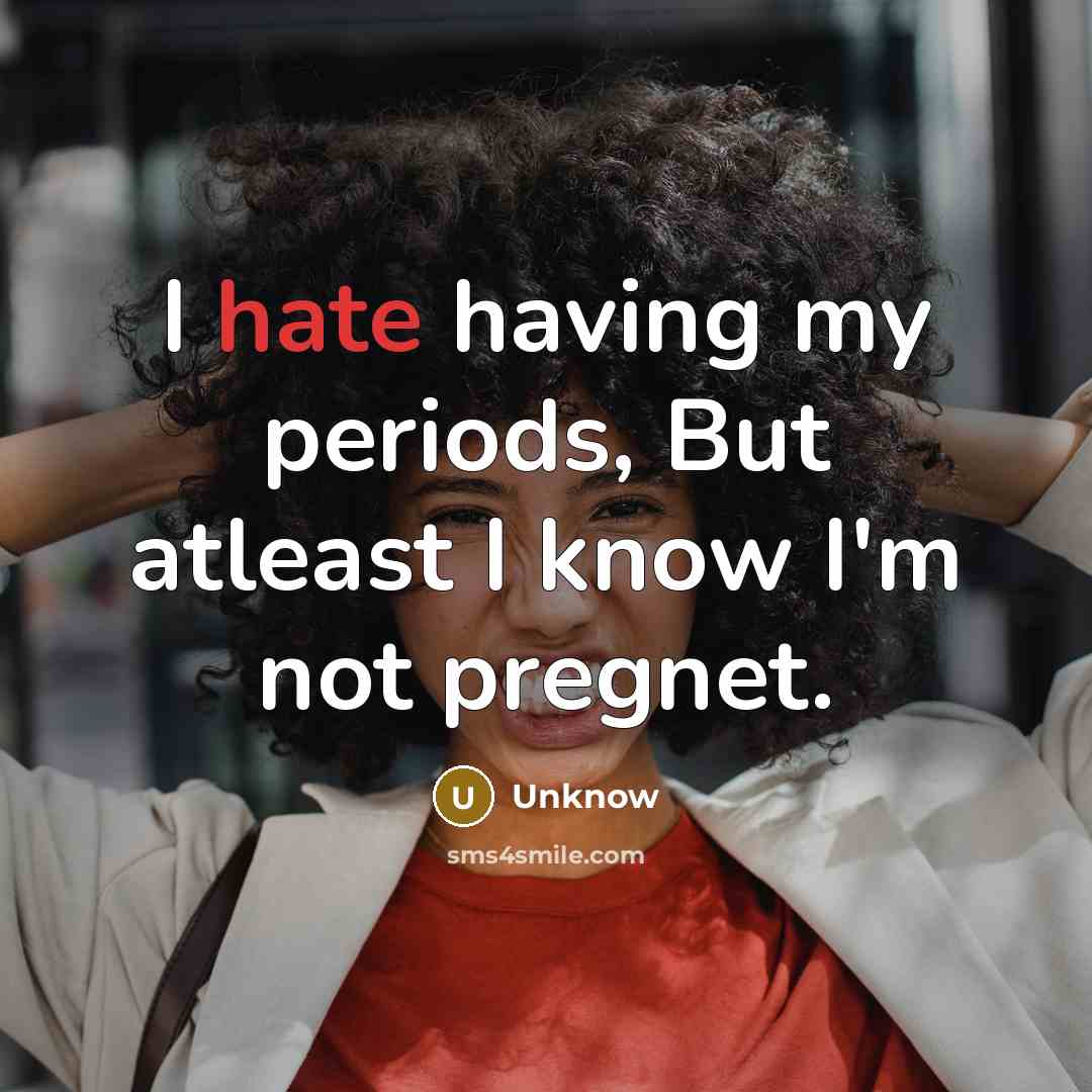 “I hate having my periods, But atleast I know I'm not pregnet.” quote by Unknow