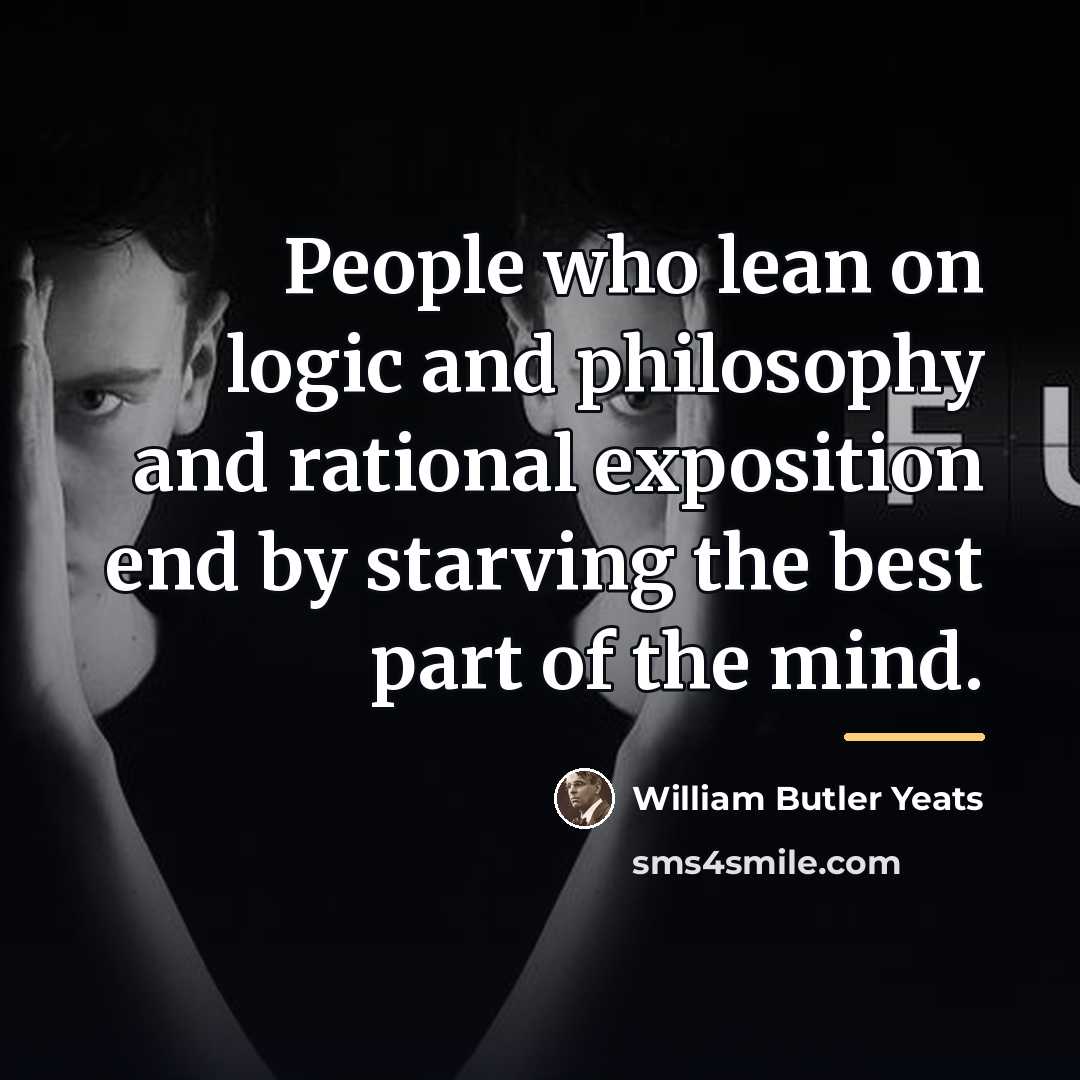 “People who lean on logic and philosophy and rational exposition…” quote by William Butler Yeats