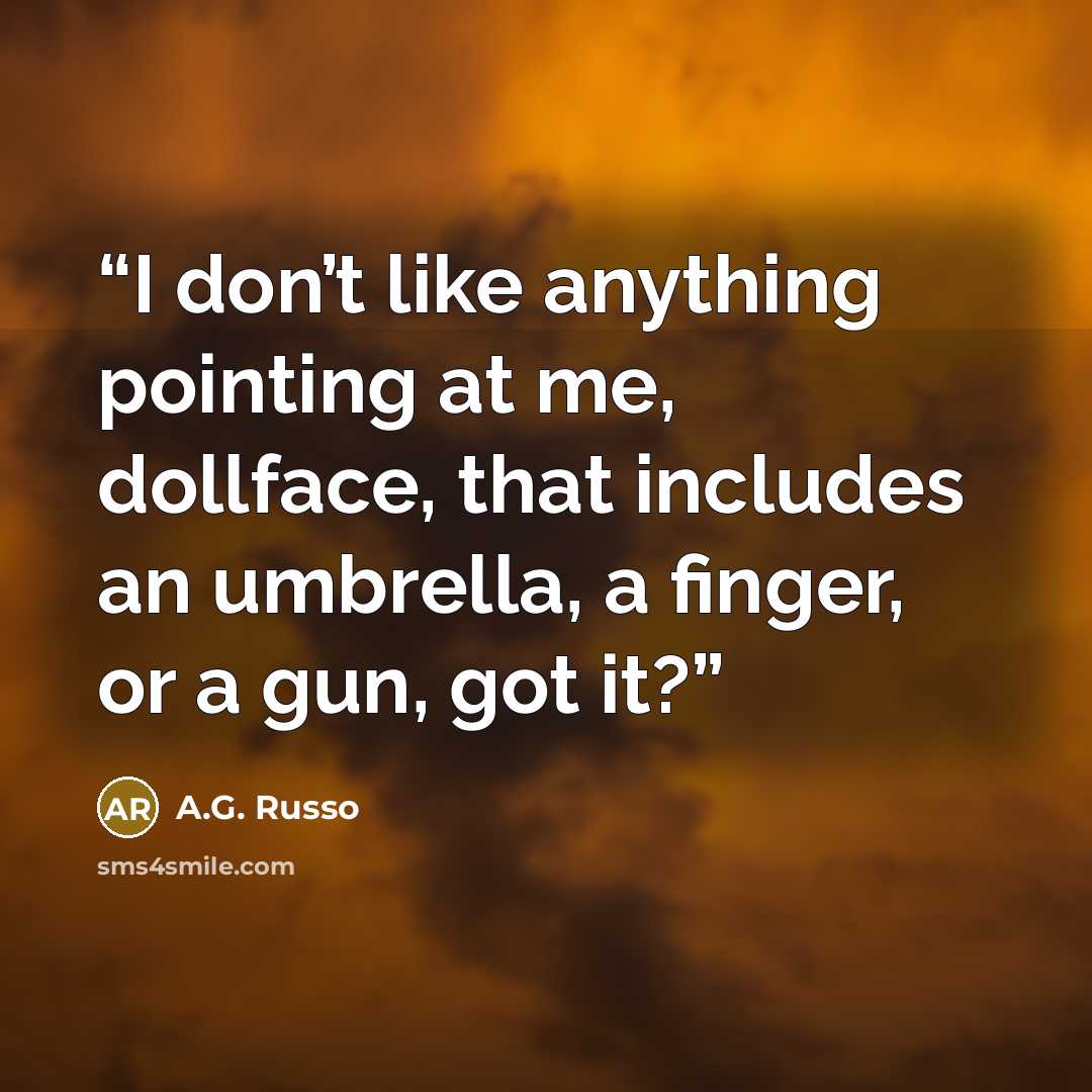 “I don’t like anything pointing at me, dollface, that includes an umbrella, a finger, or a gun, got it?” quote by A.G. Russo