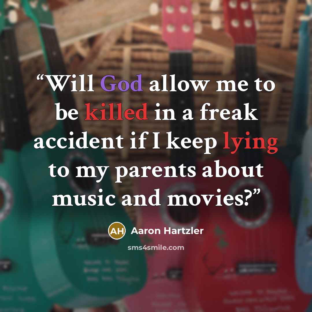 “Will God allow me to be killed in a freak accident if I keep lying to my parents about music and movies?” quote by Aaron Hartzler