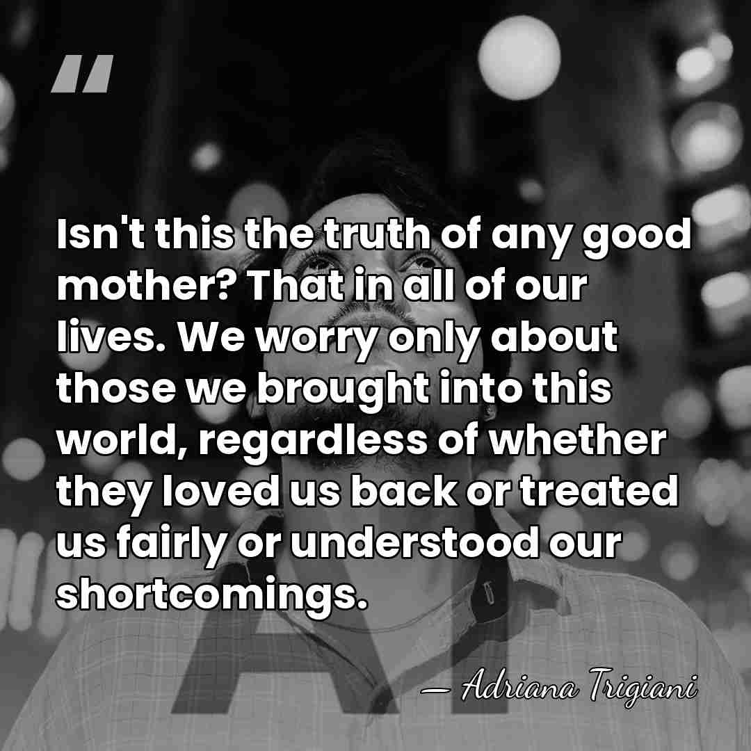 Isn't this the truth of any good mother? That in all of&hellip; - Adriana Trigiani