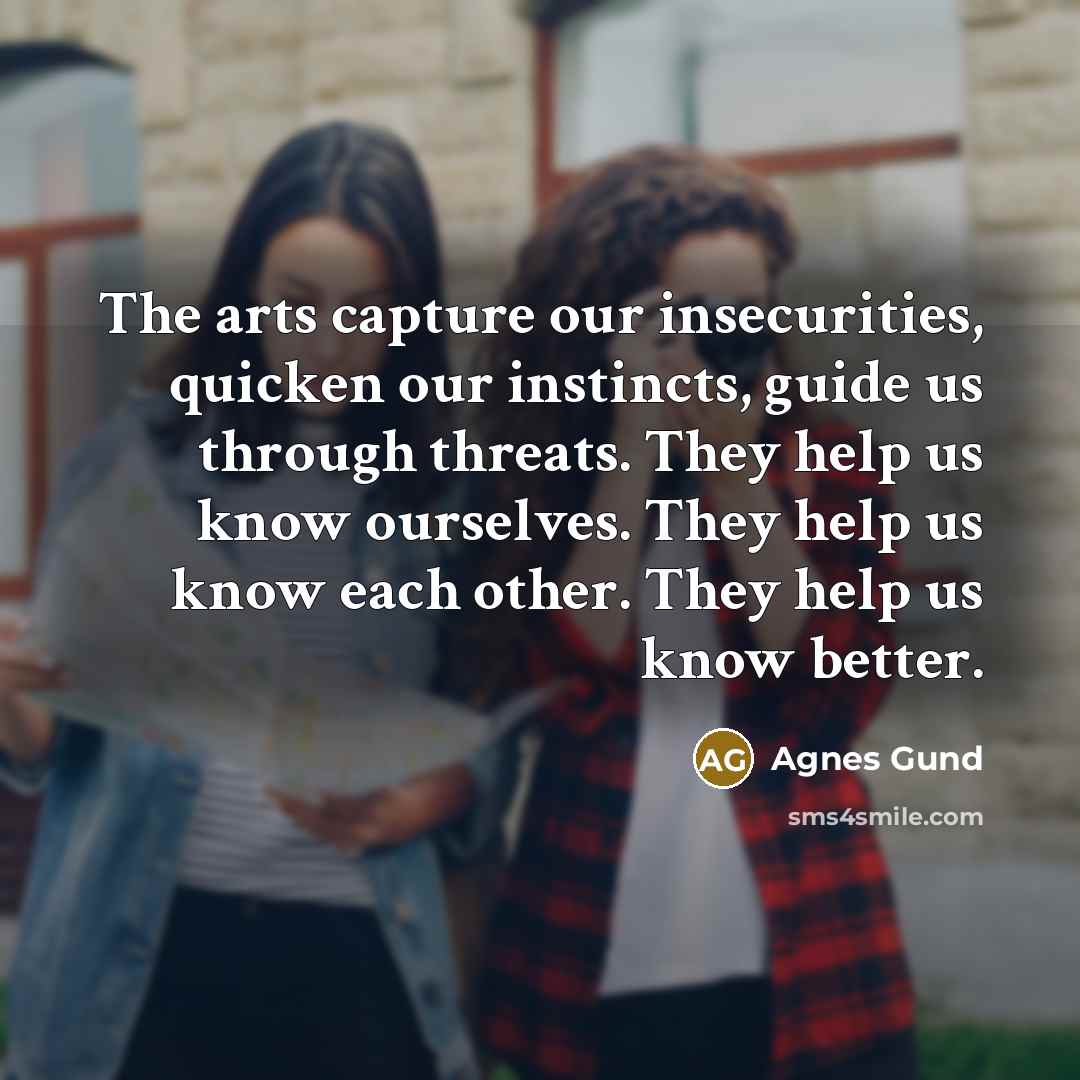“The arts capture our insecurities, quicken our instincts, guide us…” quote by Agnes Gund