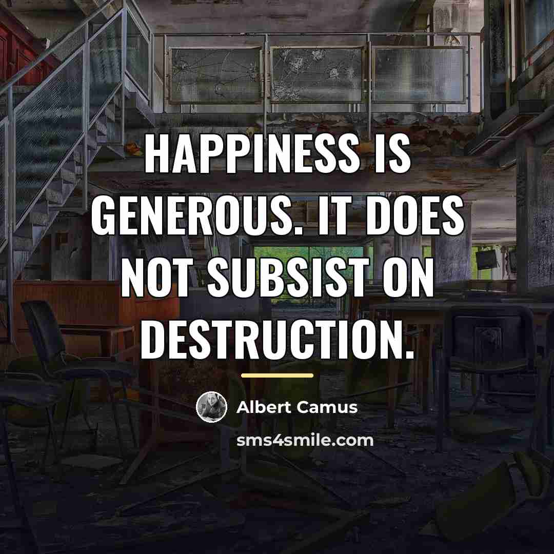 “Happiness is generous. It does not subsist on destruction.…” quote by Albert Camus