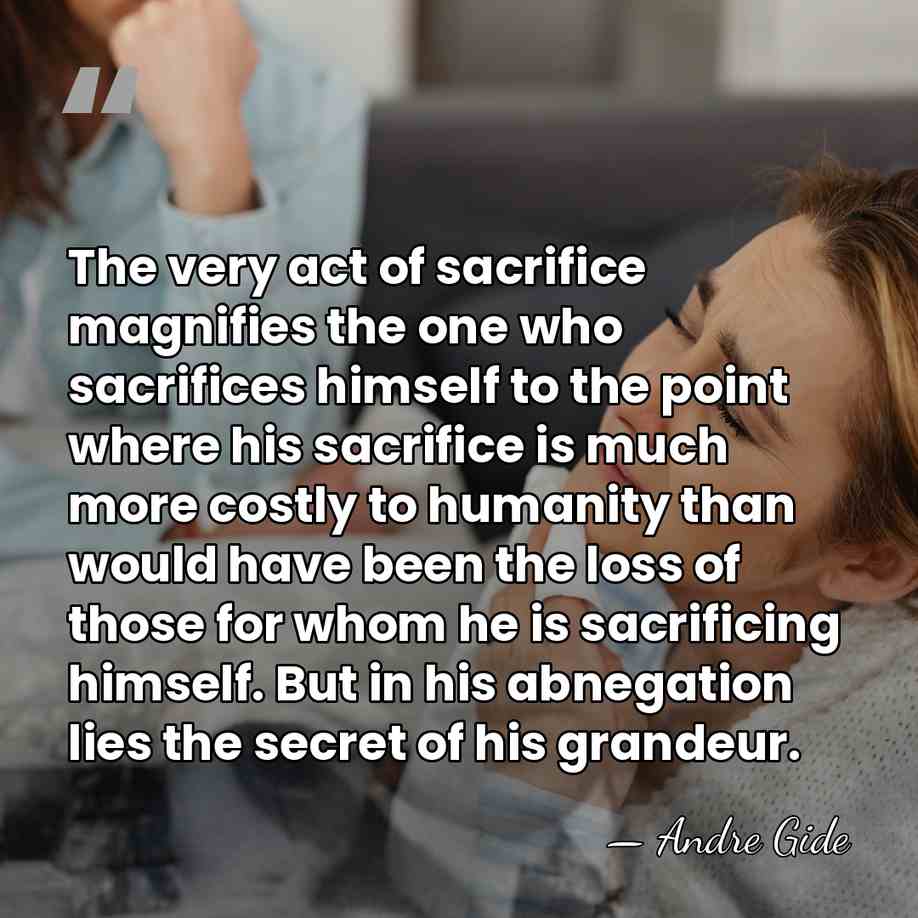 The very act of sacrifice magnifies the one who sacrifices himself to&hellip; - Andre Gide