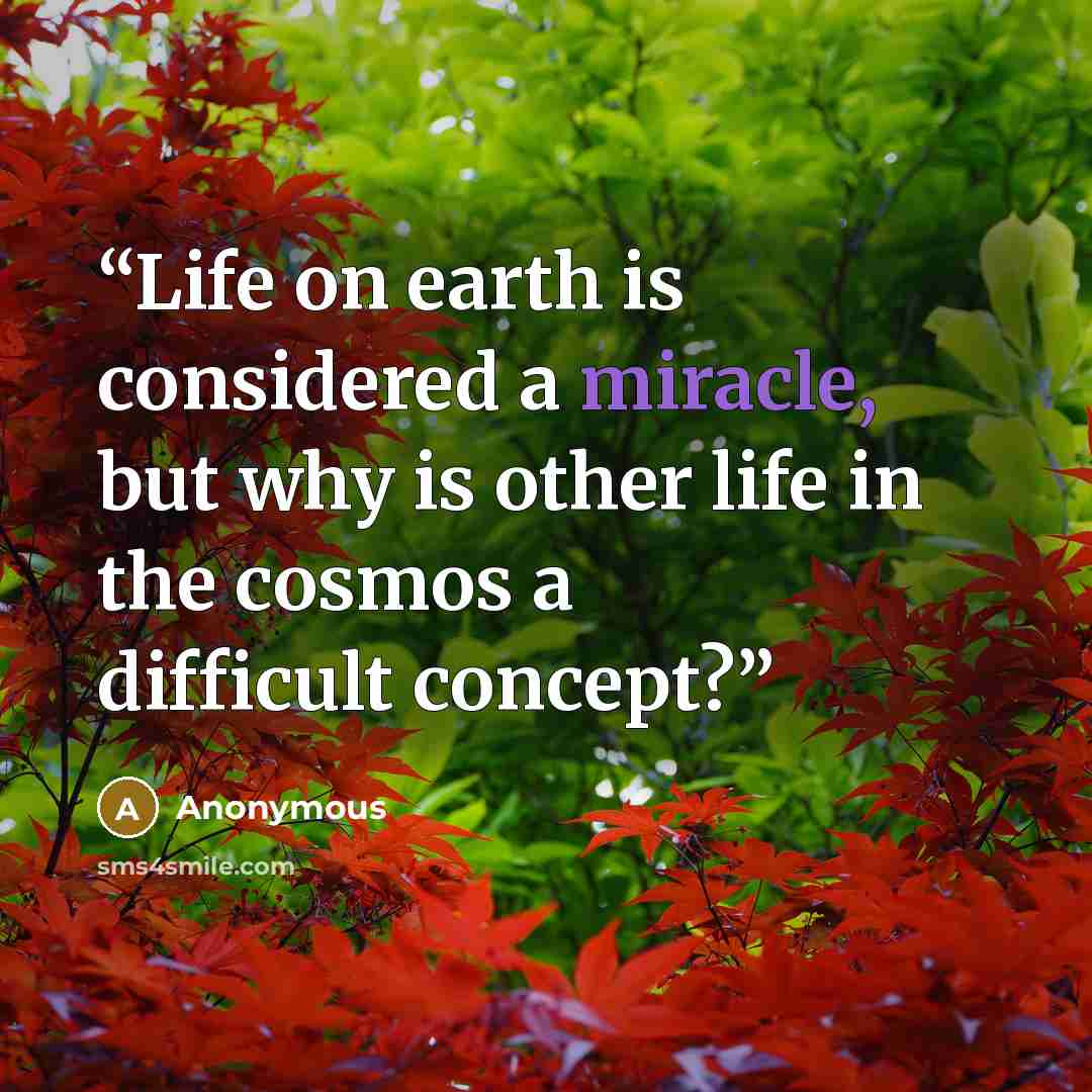 “Life on earth is considered a miracle, but why is other life in the cosmos a difficult concept?” quote by Anonymous