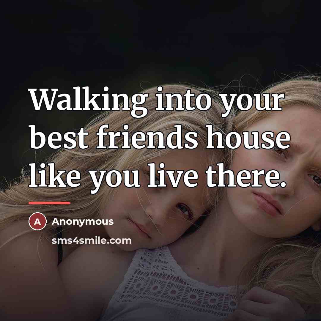 “Walking into your best friends house like you live there.…” quote by Anonymous