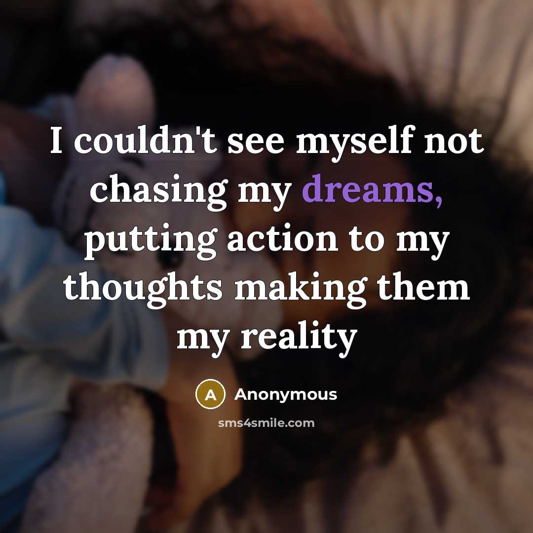 “I couldn't see myself not chasing my dreams, putting action to my thoughts making them my reality” quote by Anonymous