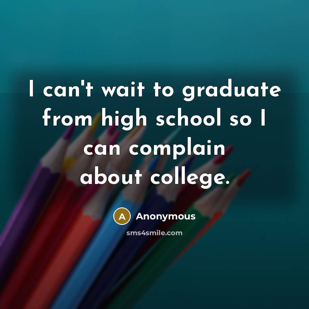 “I can't wait to graduate from high school so I…” quote by Anonymous