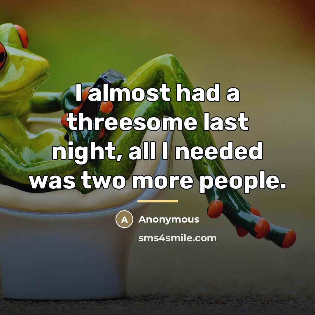 “I almost had a threesome last night, all I needed…” quote by Anonymous
