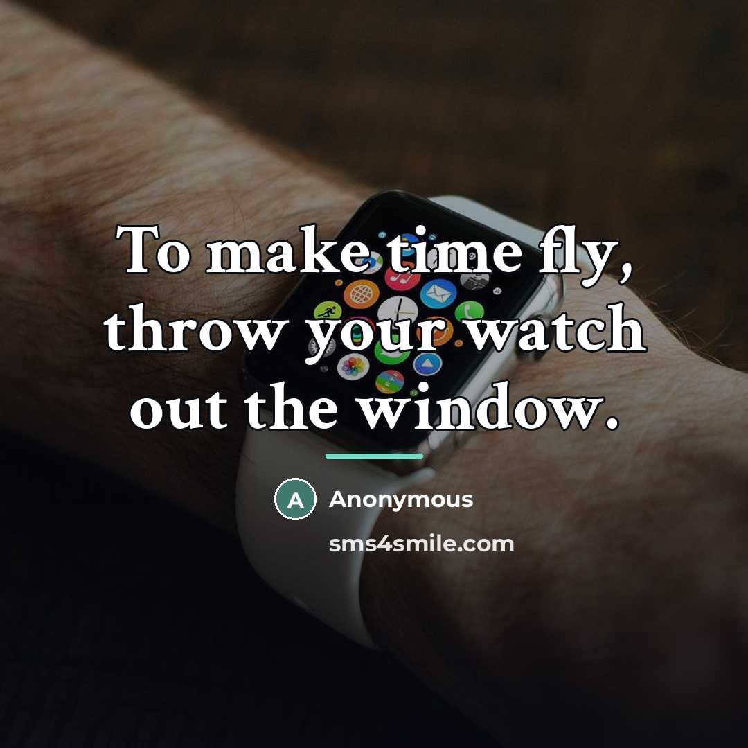 “To make time fly, throw your watch out the window.…” quote by Anonymous