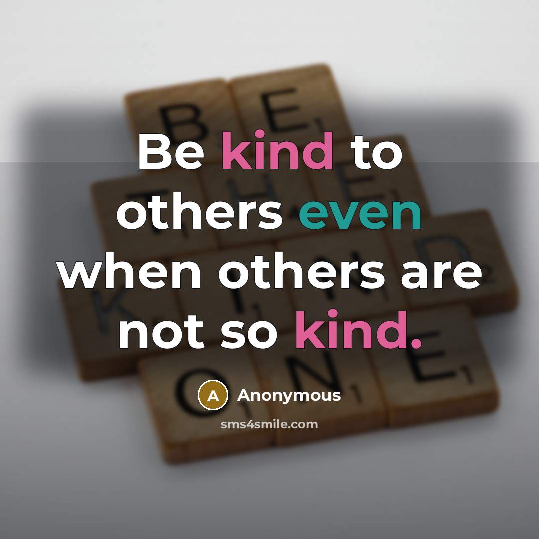 “Be kind to others even when others are not so kind.” quote by Anonymous