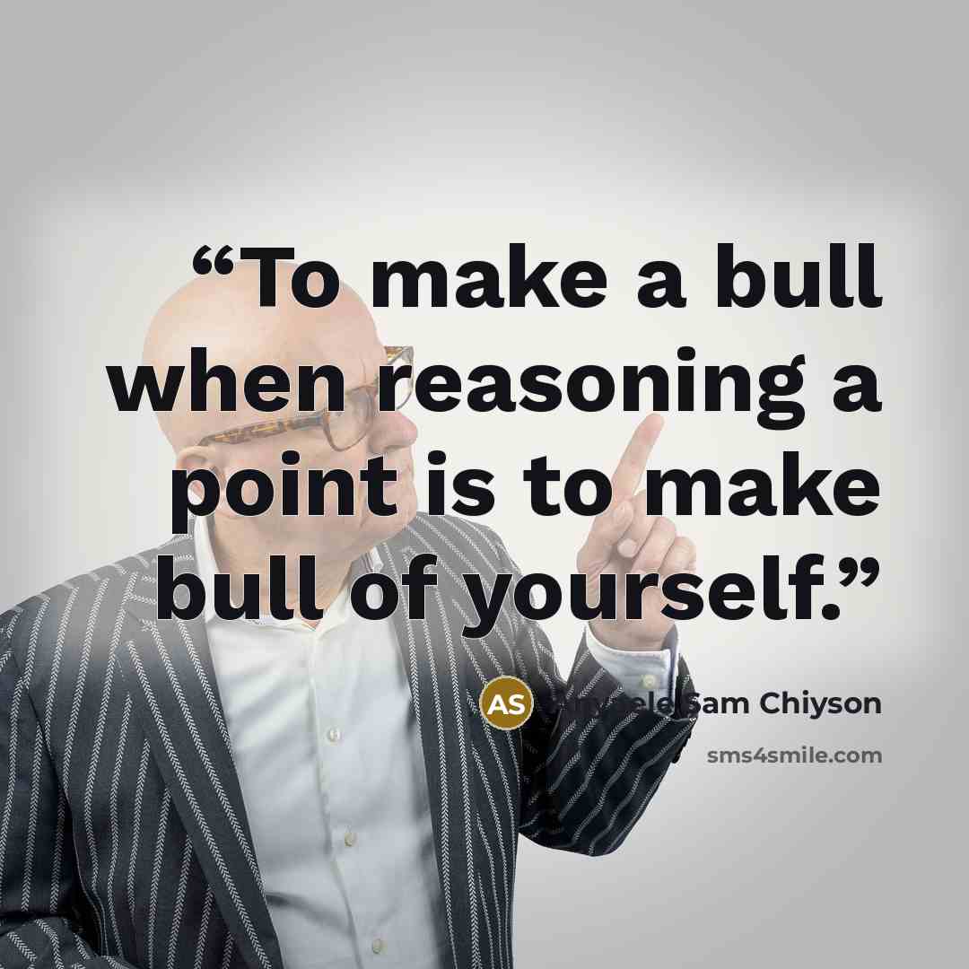 “To make a bull when reasoning a point is to make bull of yourself.” quote by Anyaele Sam Chiyson