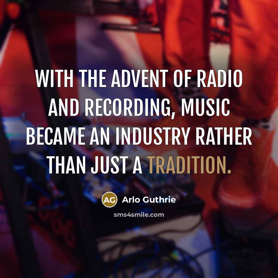 “With the advent of radio and recording, music became an…” quote by Arlo Guthrie