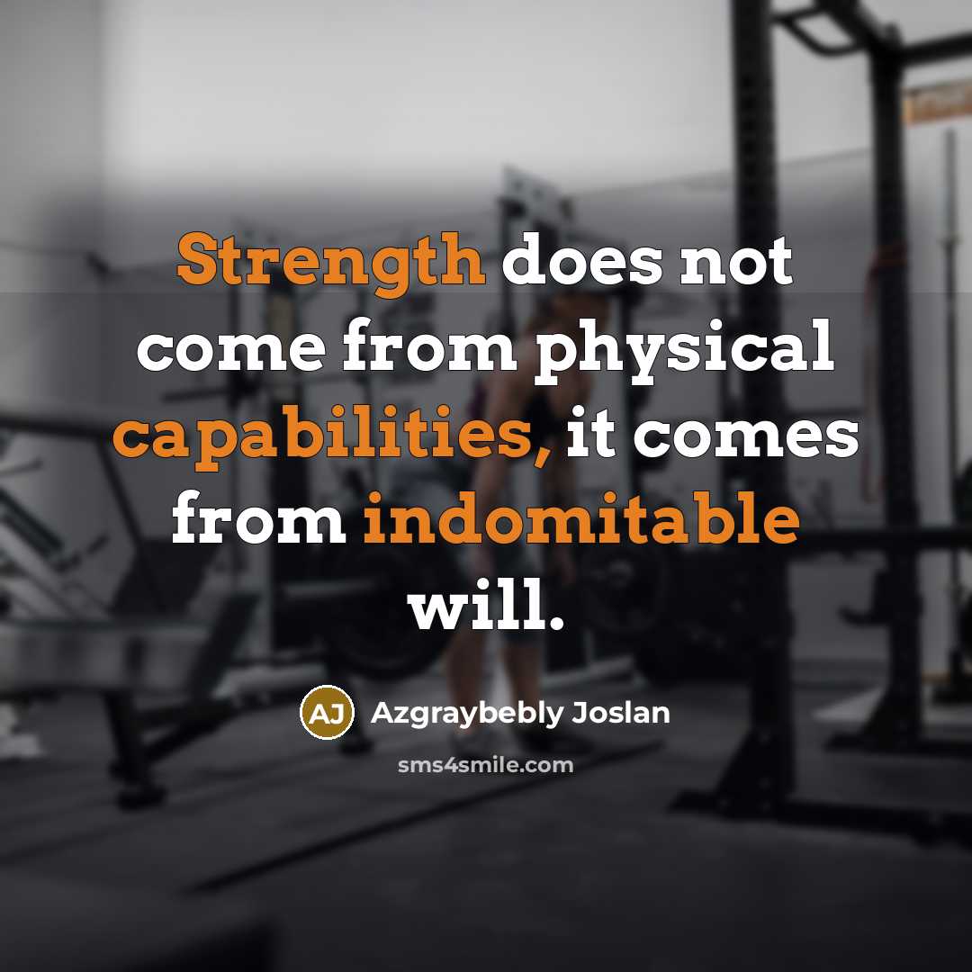 “Strength does not come from physical capabilities, it comes from indomitable will.” quote by Azgraybebly Joslan
