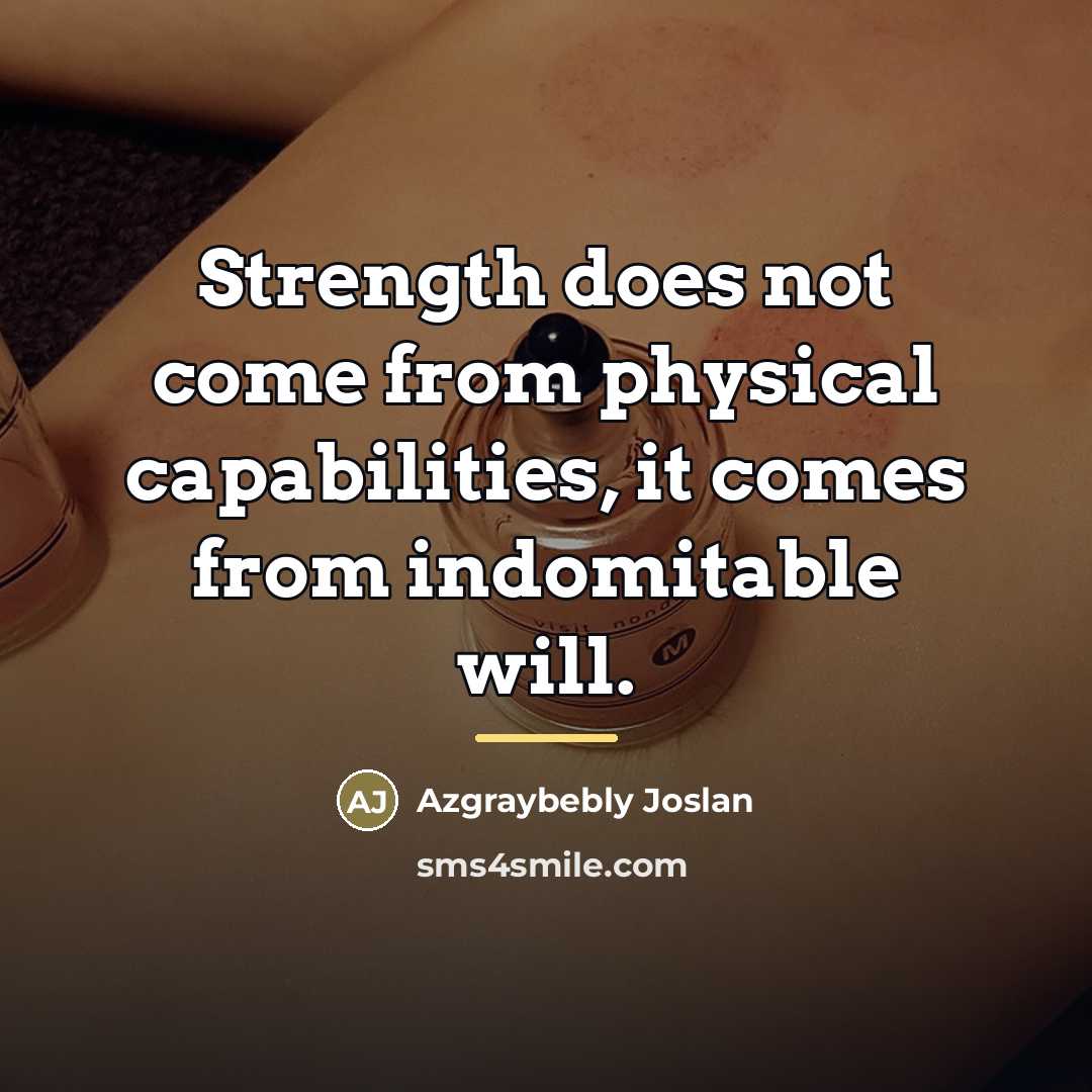 “Strength does not come from physical capabilities, it comes from…” quote by Azgraybebly Joslan
