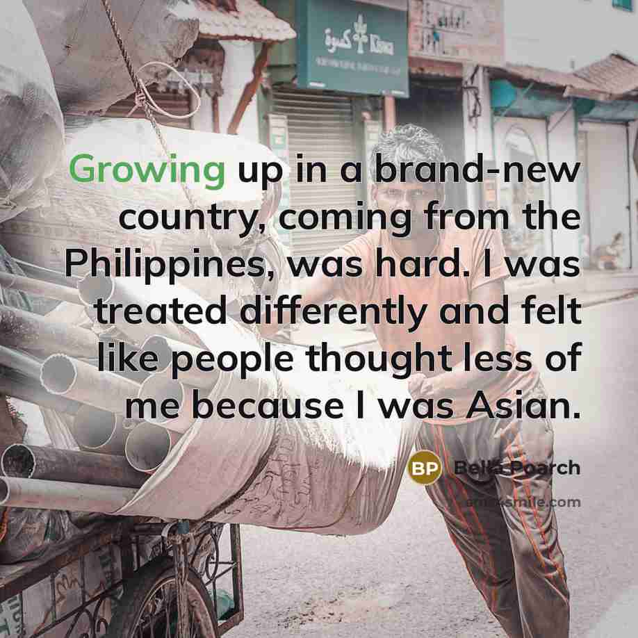 “Growing up in a brand-new country, coming from the Philippines, was hard. I was treated differently and felt like people thought less of me because I was Asian.” quote by Bella Poarch