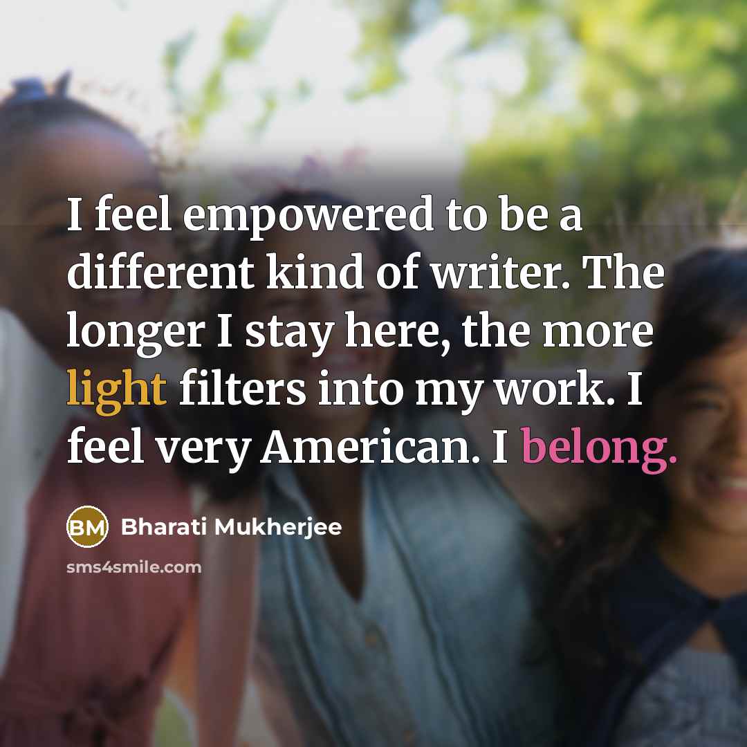 “I feel empowered to be a different kind of writer.…” quote by Bharati Mukherjee