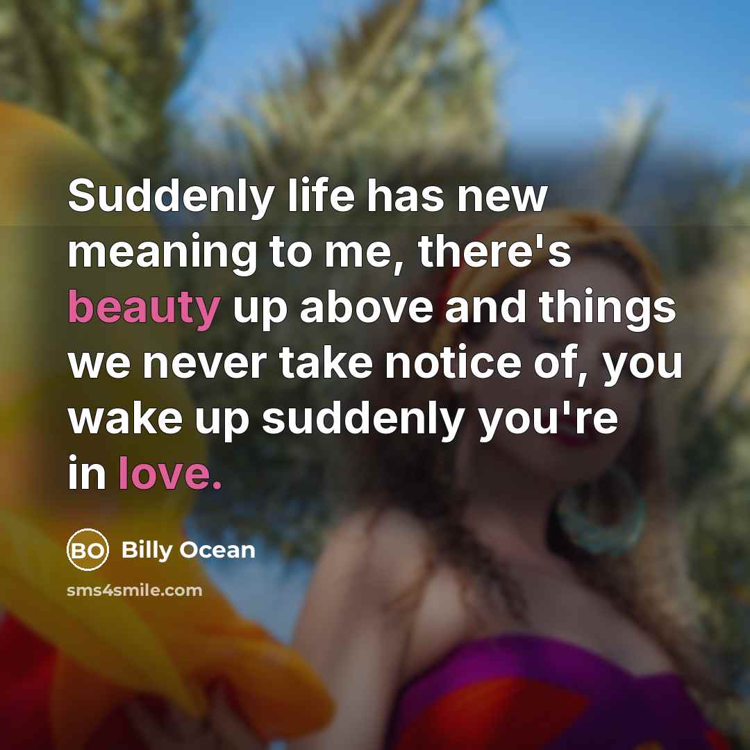 “Suddenly life has new meaning to me, there's beauty up…” quote by Billy Ocean