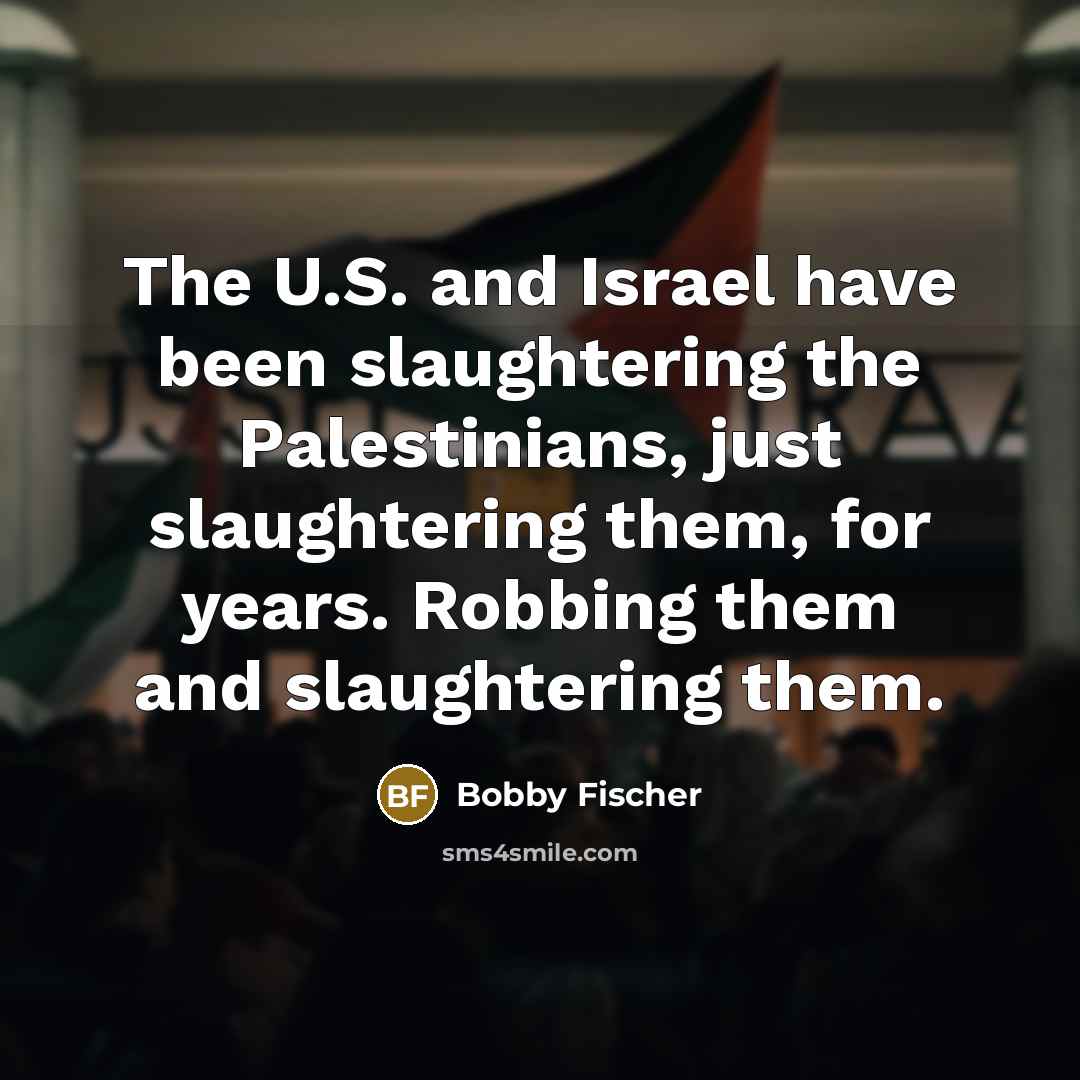 “The U.S. and Israel have been slaughtering the Palestinians, just…” quote by Bobby Fischer